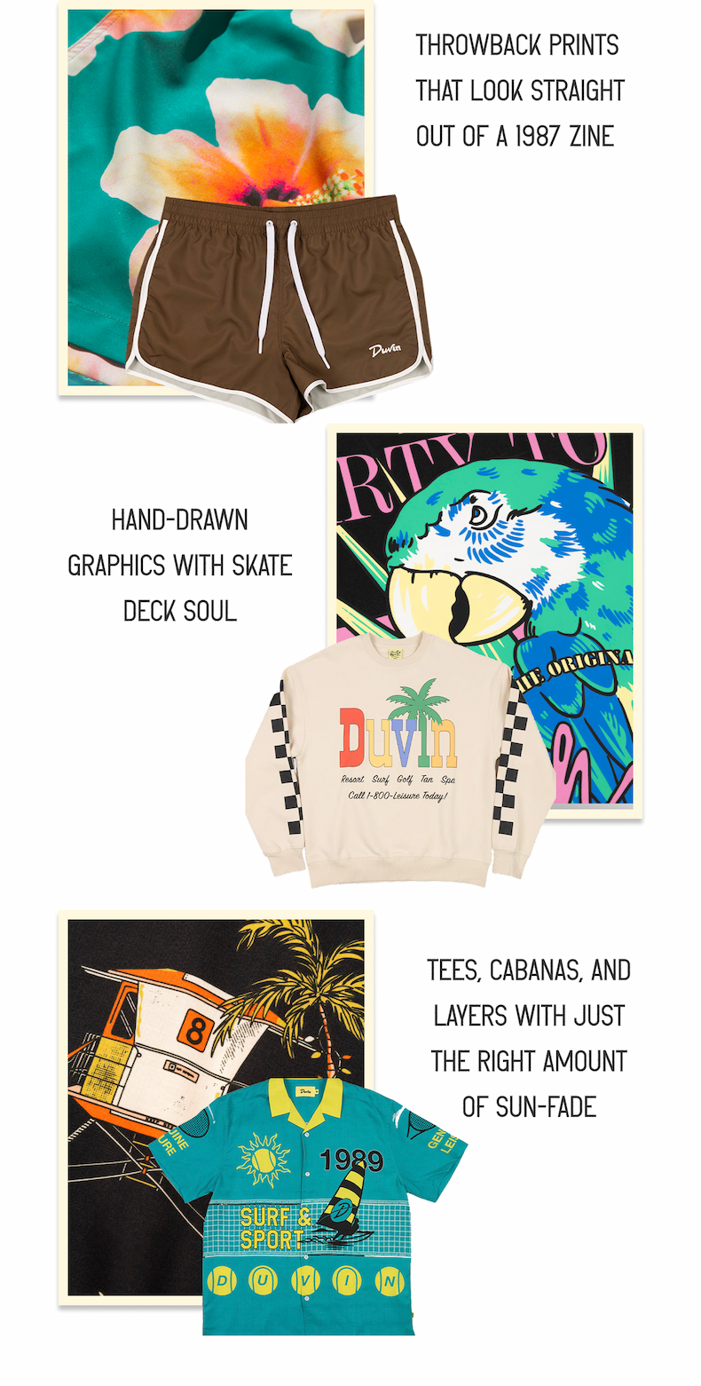 Throwback prints that look straight out of a 1987 zine |  Hand-drawn graphics with skate deck soul |  Tees, cabanas, and layers with just the right amount of sun-fade