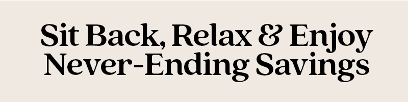 Sit Back, Relax & Enjoy Never-Ending Savings