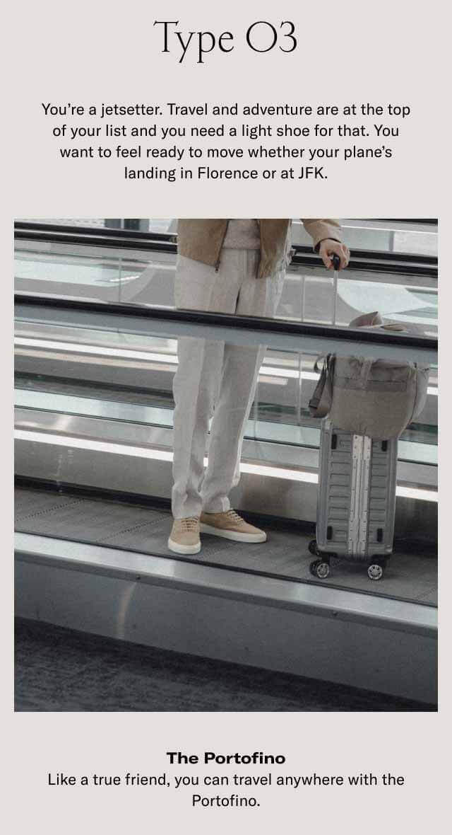 Type 3: You’re a jetsetter. Travel and adventure are at the top of your list and you need a light shoe for that. You want to feel ready to move whether your plane’s landing in Florence or at JFK.