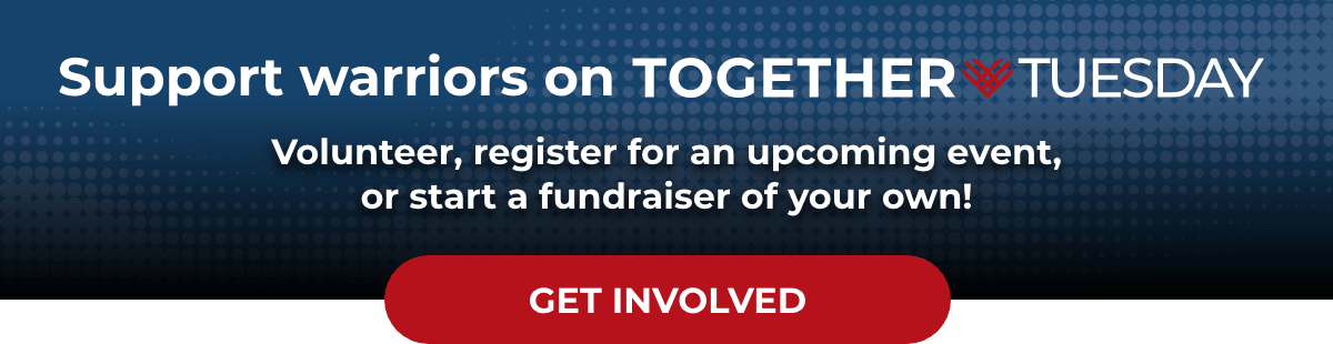 Support warriors on TogetherTuesday - Volunteer, register for an upcoming event, or start a fundraiser of your own! - Get Involved