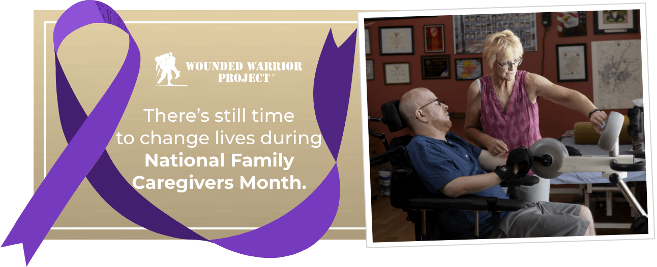 Wounded Warrior Project - There's still time to change lives during National Family Caregivers Month.