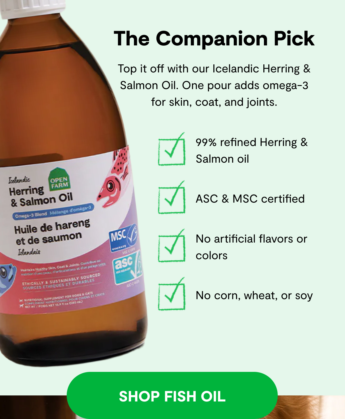 The Companion Pick |  Top it off with our Icelandic Herring & Salmon Oil. One pour adds omega-3 for skin, coat, and joints. ✅99% refined Herring & Salmon oil ✅ASC & MSC certified ✅[US] No artificial flavors or colors ✅No corn, wheat, or soy [SHOP FISH OIL]