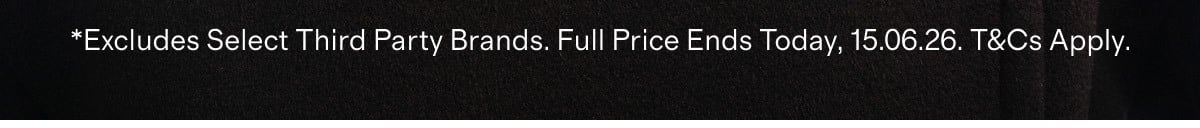 *Excludes Select Third Party Brands. Full Price Ends Today, 15.06.26. T&Cs Apply.