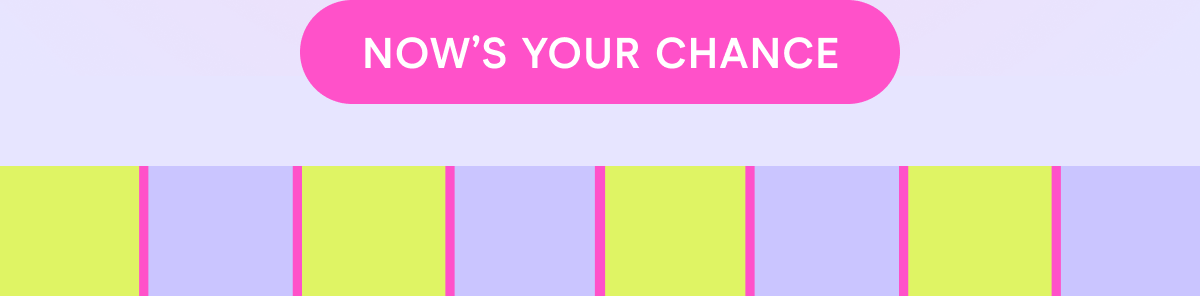 now's your chance! 