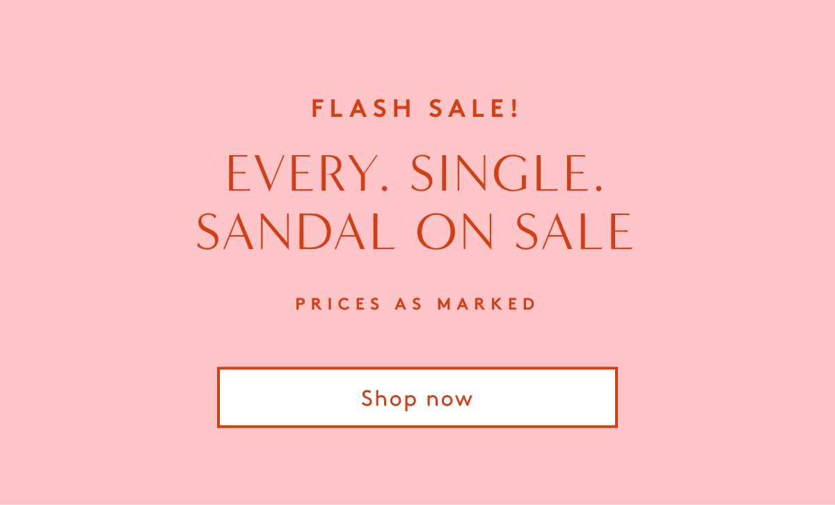 Flash Sale! Every. Single. Sandal On Sale Prices As Marked | Shop Now