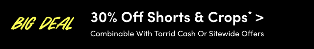 Big Deal | 30% Off Shorts & Crops* > | Combinable With Torrid Cash or Sitewide Offers