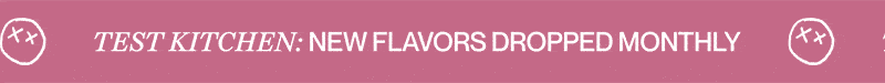 test kitchen: new flavors dropped monthly