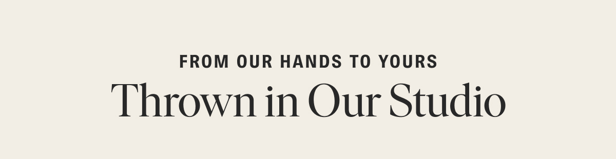 From Our Hands to Yours: Thrown in Our Studio