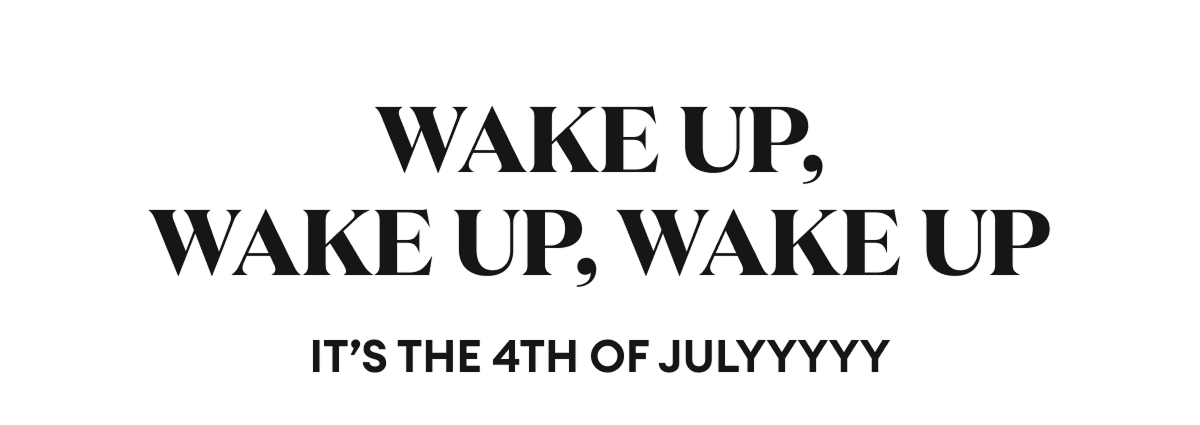 Wake Up, Wake Uo, Wake Up. It's the 4th of Julyyyyyyy