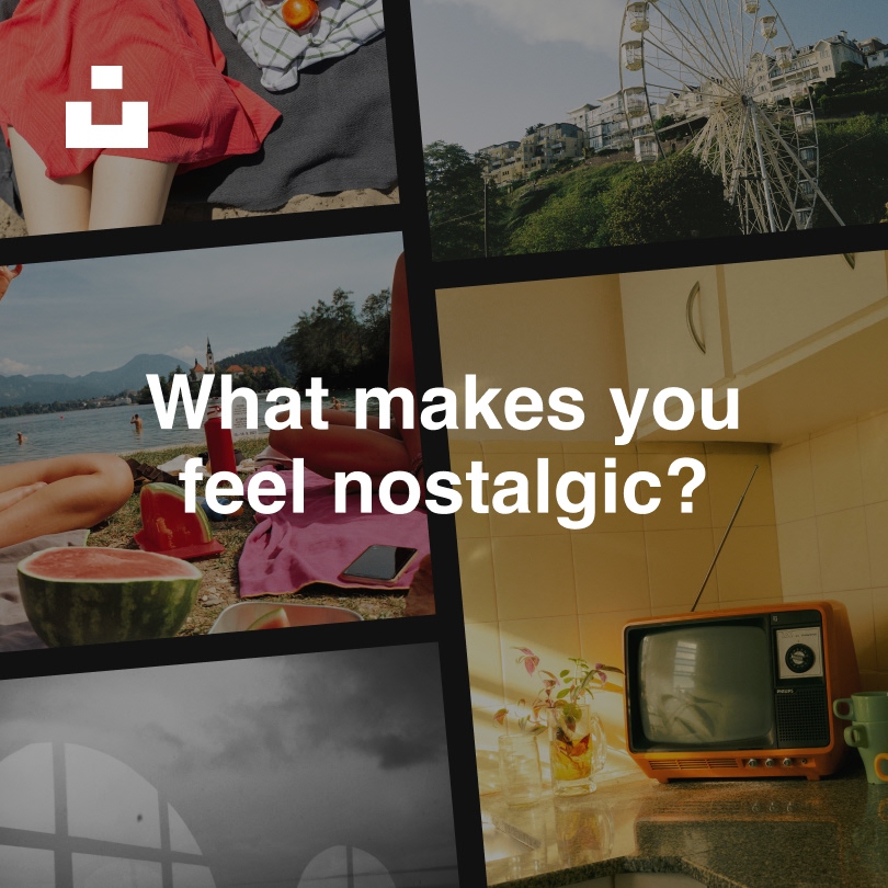 What makes you feel nostalgic?