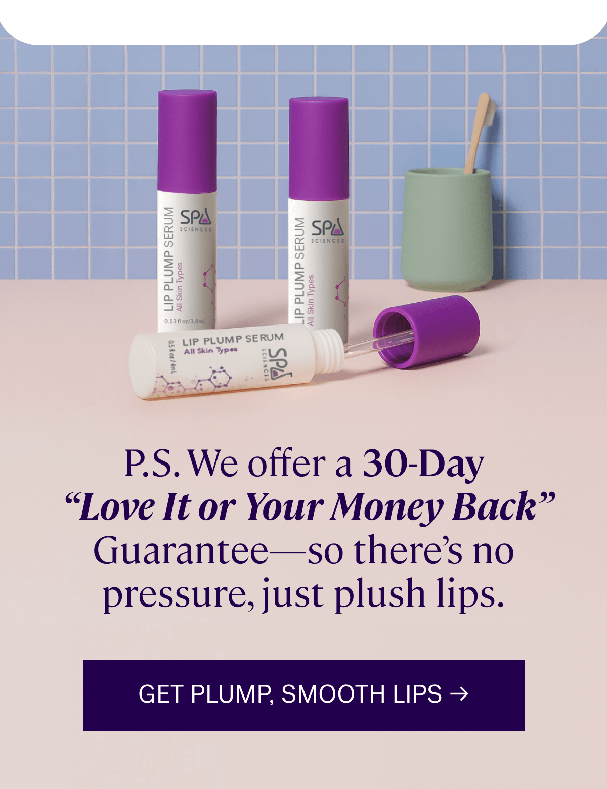P.S.&nbsp;We offer a 30-Day  “Love It or Your Money Back” Guarantee—so there’s no pressure, just plush lips.