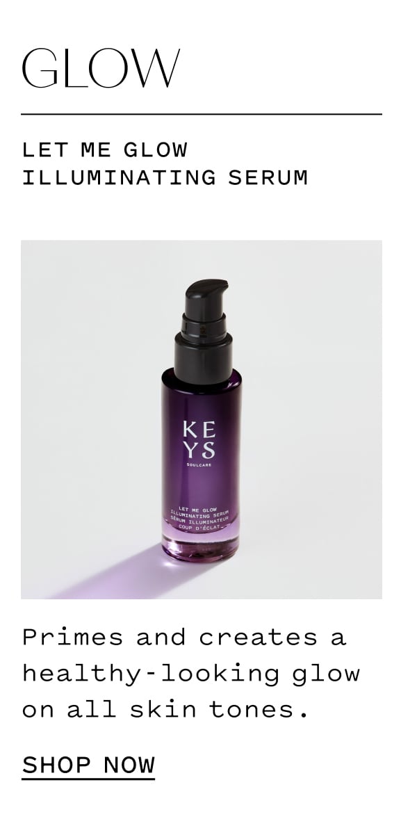 GLOW  Let Me Glow Illuminating Serum  Primes and creates a healthy-looking glow on all skin tones.  SHOP NOW