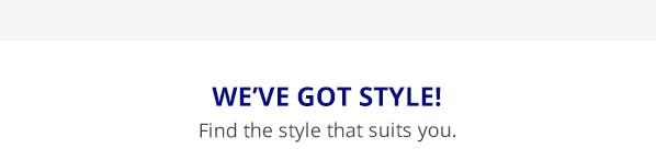 WE’VE GOT STYLE! | Find the style that suits you. 