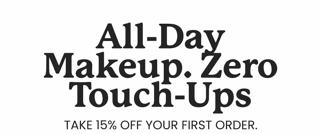 All-Day Makeup. Zero Touch-Ups TAKE 15% OFF YOUR FIRST ORDER. USE CODE CODE shop now * expires in 7 days.