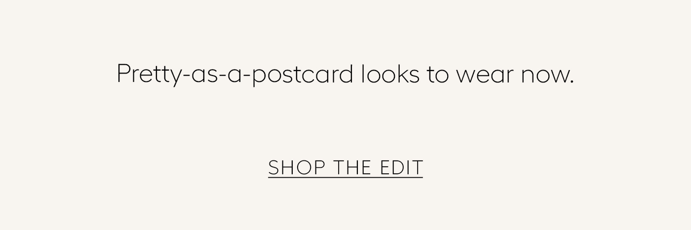 Pretty-as-a-postcard looks to wear now.&nbsp;  SHOP THE EDIT