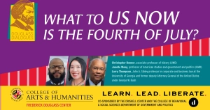 purple, red, green and yellow promo for Douglass Dialogues: What to Us Now Is the Fourth of July? Headshots of Christopher Bonner, associate professor of history (UMD); Janelle Wong, professor of American studies and government and politics (UMD); and Larry Thompson, John A. Sibley professor in corporate and business law at the University of Georgia and former deputy Attorney General of the United States under George W. Bush. College of Arts & Humanities Frederick Douglass Center. Learn. Lead. Libterate. Co-sponsored by the Driskell Center and the College of Behavioral and Social Sciences Department of Government and Politics