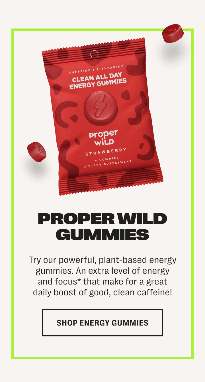 proper wild gummies - try our powerful, plant-based energy gummies. an extra level of energy and focus* that make for a great daily supplement! - shop energy gummies