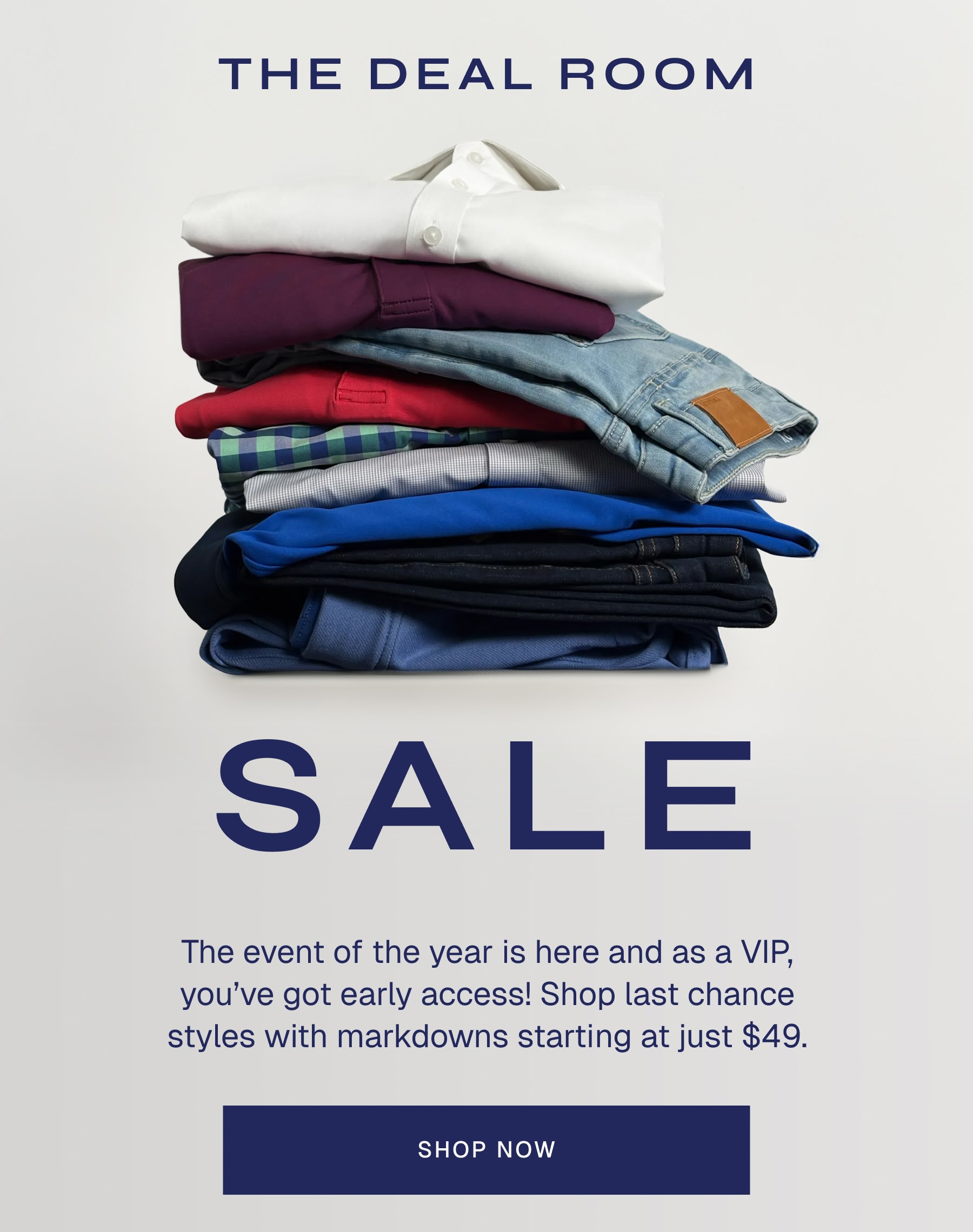 The Deal Room Sale | The event of the year is here and as a VIP, you’ve got early access! Shop last chance styles with markdowns starting at just $49.
