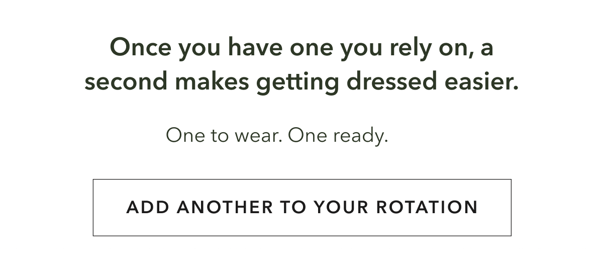 Once you have one you rely on, a second makes getting dressed easier.