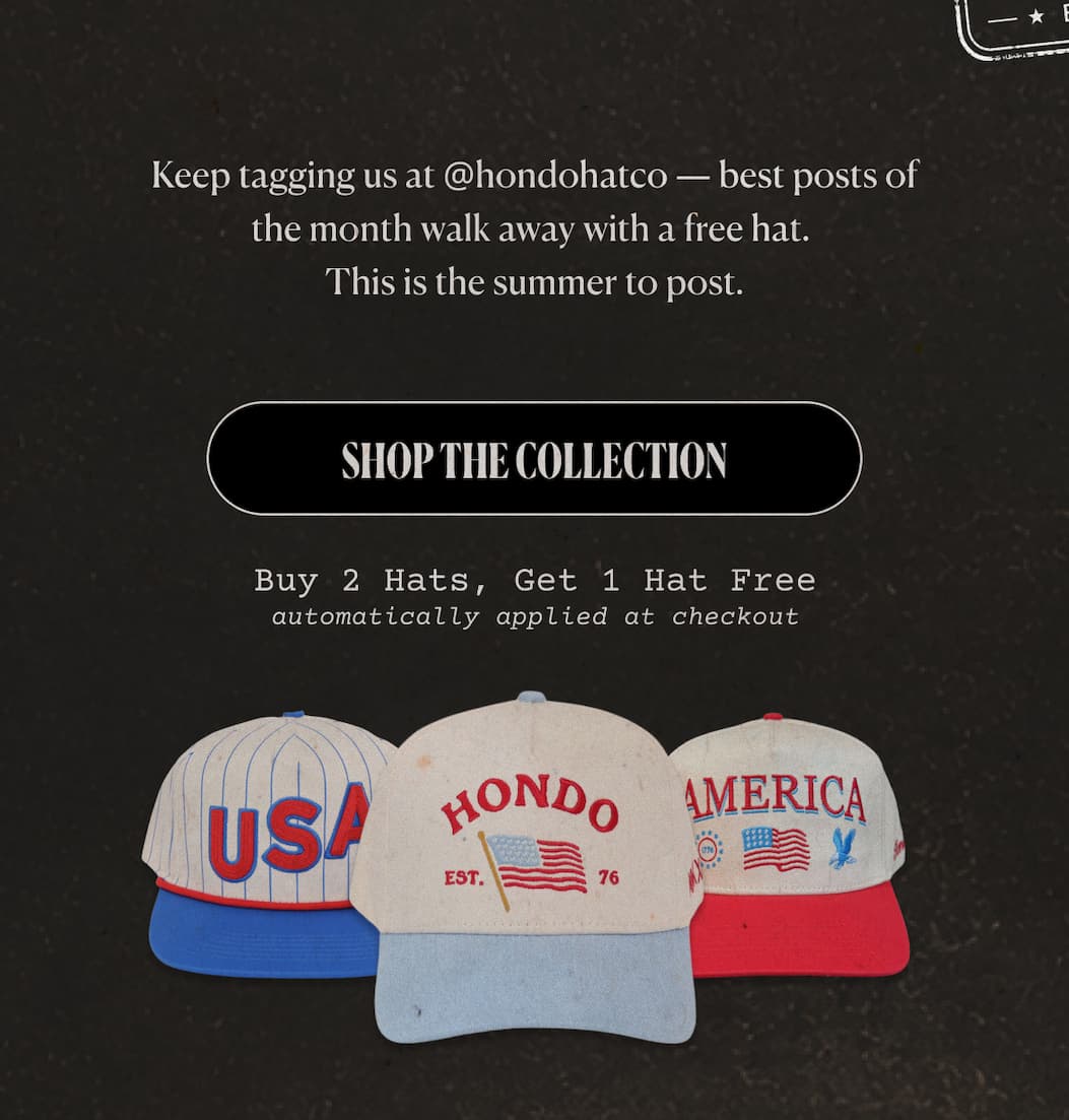 Keep tagging us at @hondohatco — best posts of the month walk away with a free hat.  This is the summer to post.  Shop The Collection Buy 2 Hats, Get 1 Hat Free automatically applied at checkout