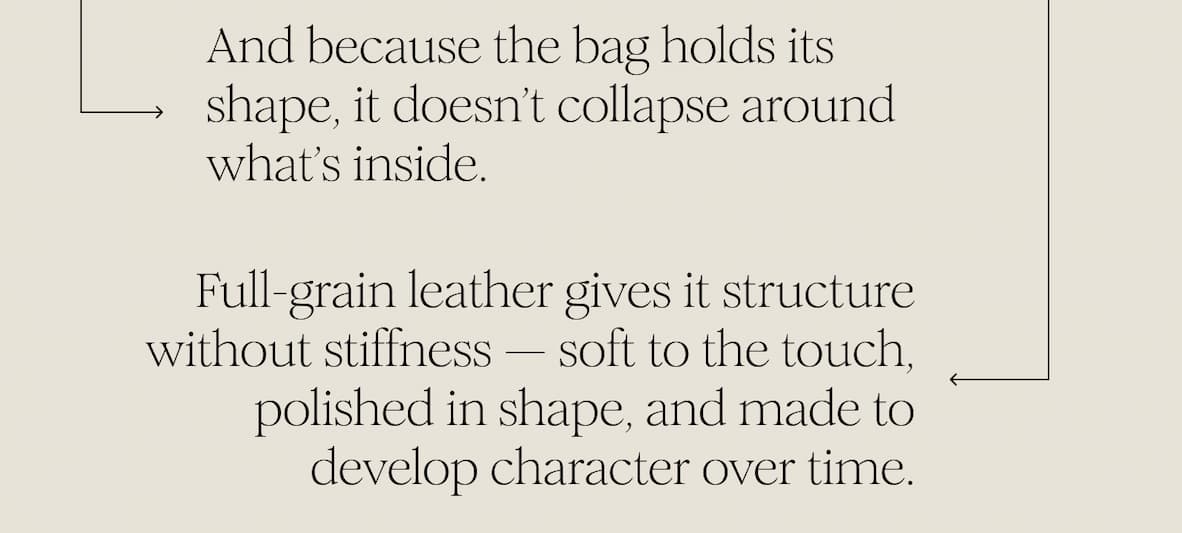 And because the bag holds its shape, it doesn’t collapse around what’s inside. Full-grain leather gives it structure without stiffness — soft to the touch, polished in shape, and made to develop character over time.