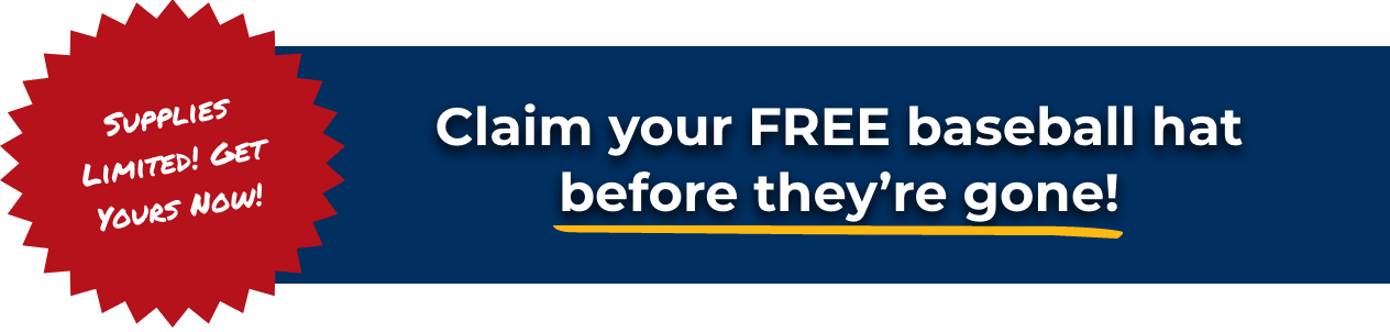 Claim your FREE baseball hat before they're gone! - Supplies Limited! Get Yours Now!