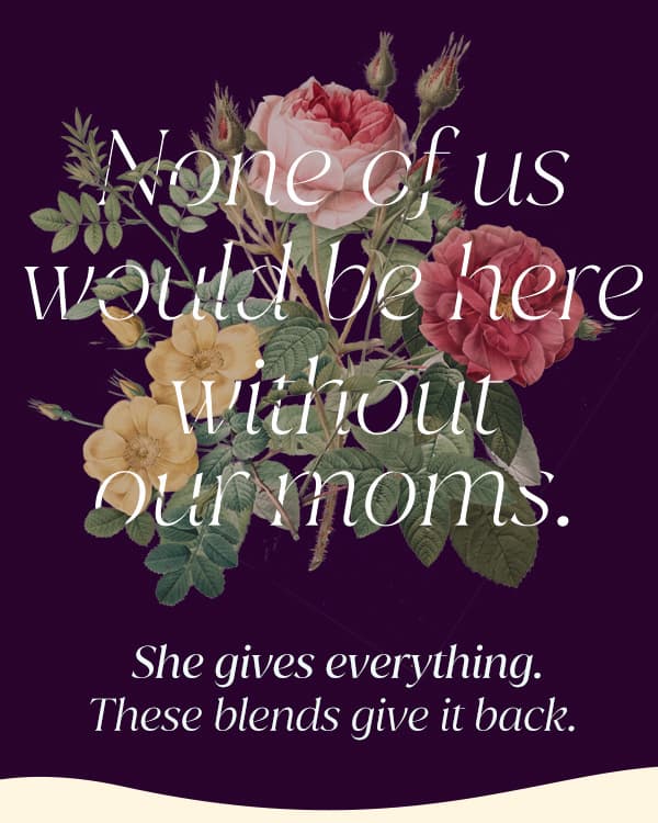 Entwined in flowers, a headline reads "None of us would be here without our moms." and below a subheading reads "She gives everything. These blends give it back."
