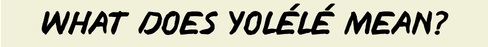 WHAT DOES YOLÉLÉ MEAN?