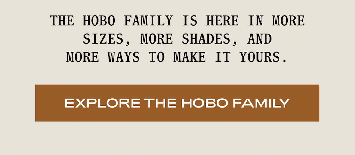 THE HOBO FAMILY IS HERE IN MORE SIZES, MORE SHADES, AND MORE WAYS TO MAKE IT YOURS. I EXPLORE THE HOBO FAMILY