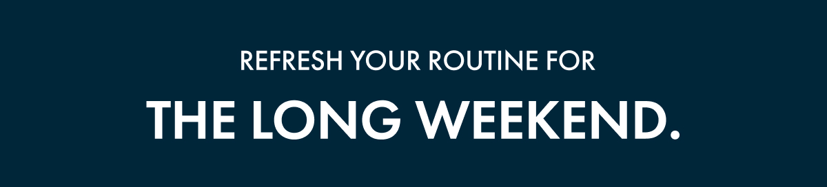 Refresh your routine for the long weekend.