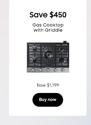 Save $450
Gas Cooktop with Griddle
NA30N6555TSAA
Now $1,199
Buy now