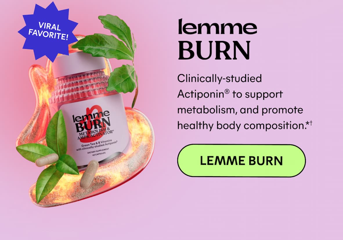 Lemme Burn (Viral favorite!) Clinically-studied Actiponin® to support metabolism, and promote healthy body composition.* -- Lemme Burn