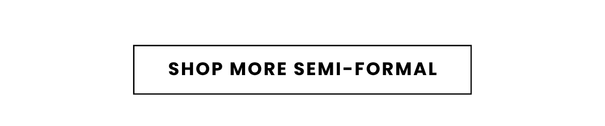 SHOP MORE SEMI-FORMAL