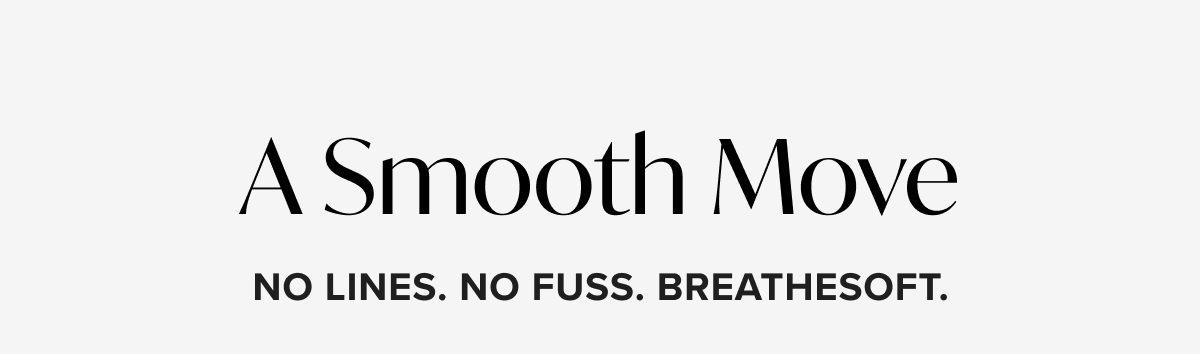 A Smooth Move. No Lines. No Fuss. Breathesoft.