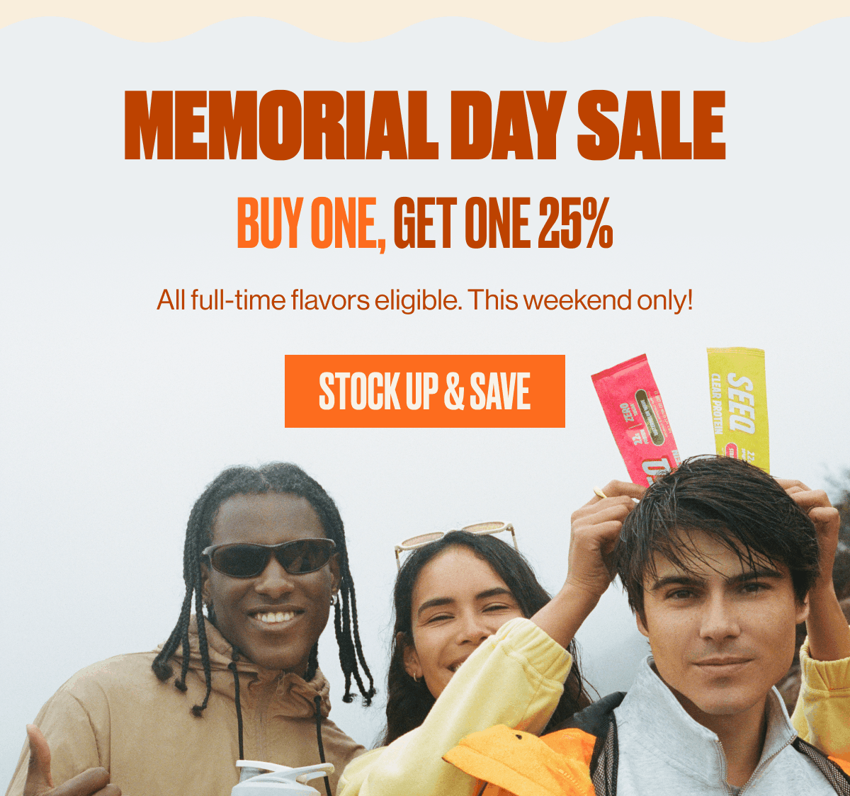 MEMORIAL DAY SALE | BUY ONE, GET ONE 25% | All full-time flavors eligible. This weekend only! | STOCK UP & SAVE