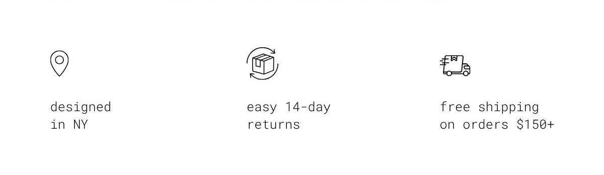 designed in NY | easy 14-day returns |  free shipping on orders $150+