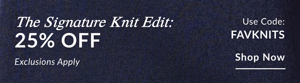 The Signature Knit Edit: 25% OFF  Use Code: FAVKNITS. Exclusions Apply. SHOP NOW >>