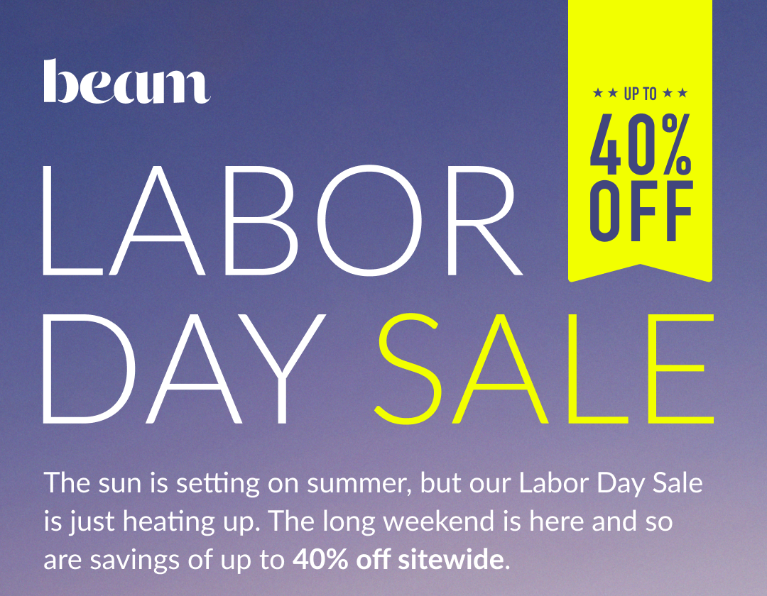 beam Labor Day Sale - up to 40% off | The sun is setting on summer, but our Labor Day Sale is just heating up. The long weekend is here and so are savings of up to 40% off sitewide.