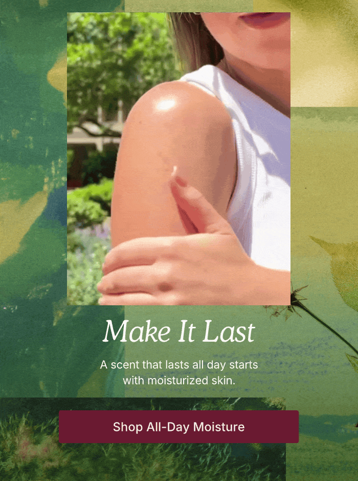 Make It Last A scent that lasts all day starts with moisturized skin. Shop All-Day Moisture