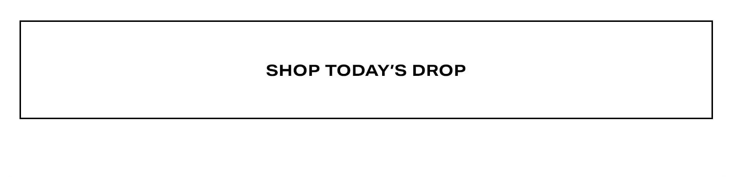 Shop Today’s Drop.