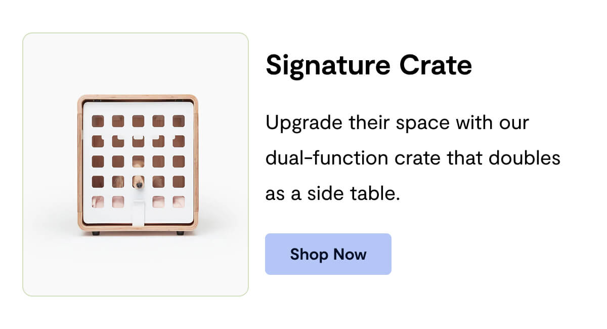 Signature Crate: Upgrade their space with our   dual-function crate that doubles   as a side table.
