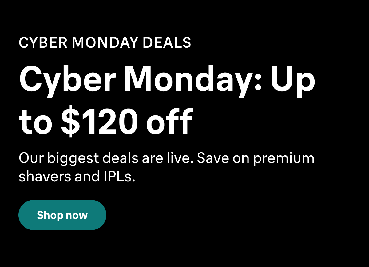 CYBER MONDAY DEALS. Up to $120 off Braun bestsellers. Our biggest deals are live. Save on premium shavers and IPLs. Shop now