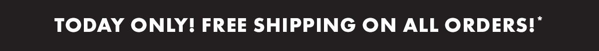 Today only! free shipping on all orders!*