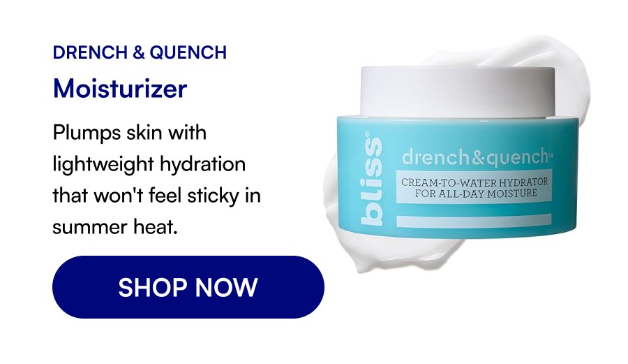 Drench & Quench Moisturizer Plumps skin with lightweight hydration that won't feel sticky in summer heat. SHOP NOW