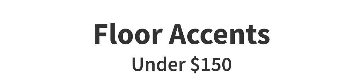 Floor Accents Under $150 | Shop More >