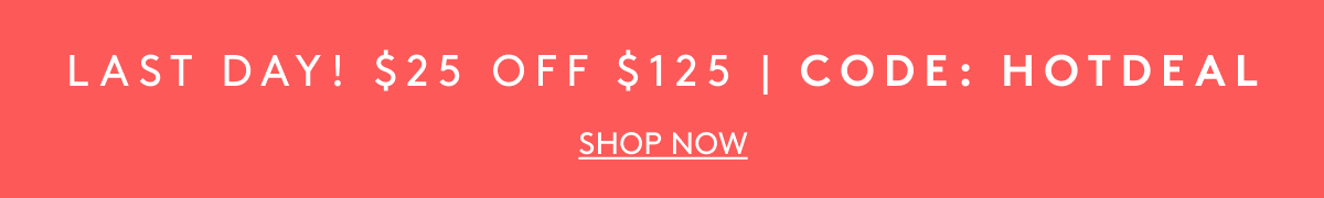 Last Day! $25 Off $125 Code: HOTDEAL | Shop Now