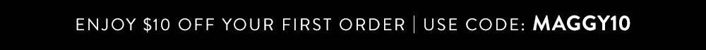 Enjoy $10 Off Your First Order | Use Code: MAGGY10