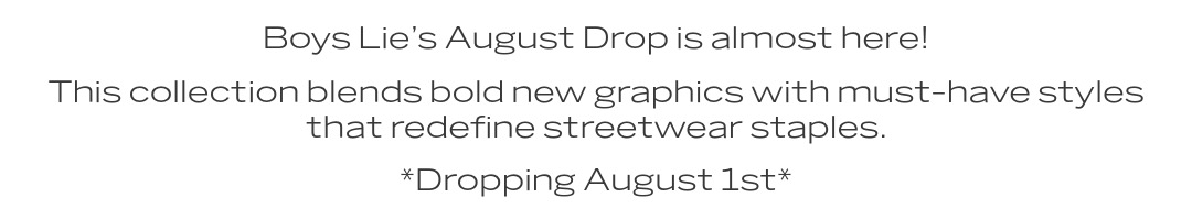 Boys Lie's August Drop is almost here! This collection blends bold new graphics with must-have style that redefine streetwear staples. 