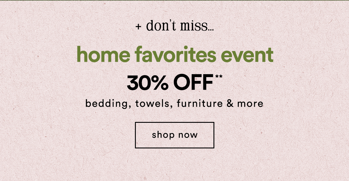 don't miss... home favorites event 30% off bedding, towels, furniture & more, shop now