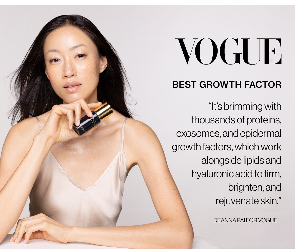 Vogue - Best Growth Factor - “It’s brimming with thousands of proteins, exosomes, and epidermal growth factors, which work alongside lipids and hyaluronic acid to firm, brighten, and rejuvenate skin.” - Deanna Pai for Vogue
